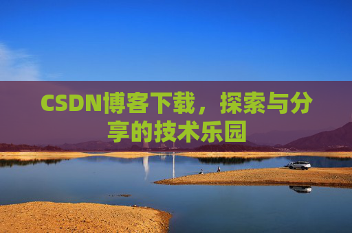 CSDN博客下载,探索与分享的技术乐园 CSDN博客下载,探索与分享的技术乐园