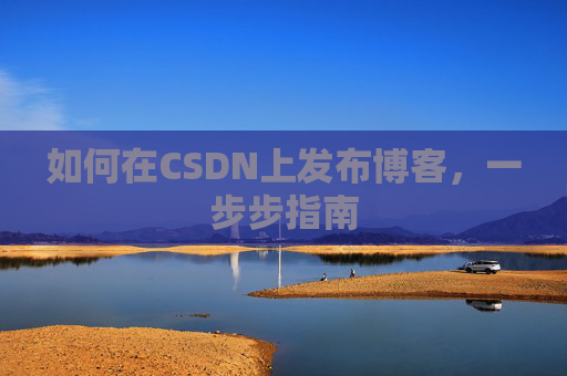 如何在CSDN上发布博客,一步步指南